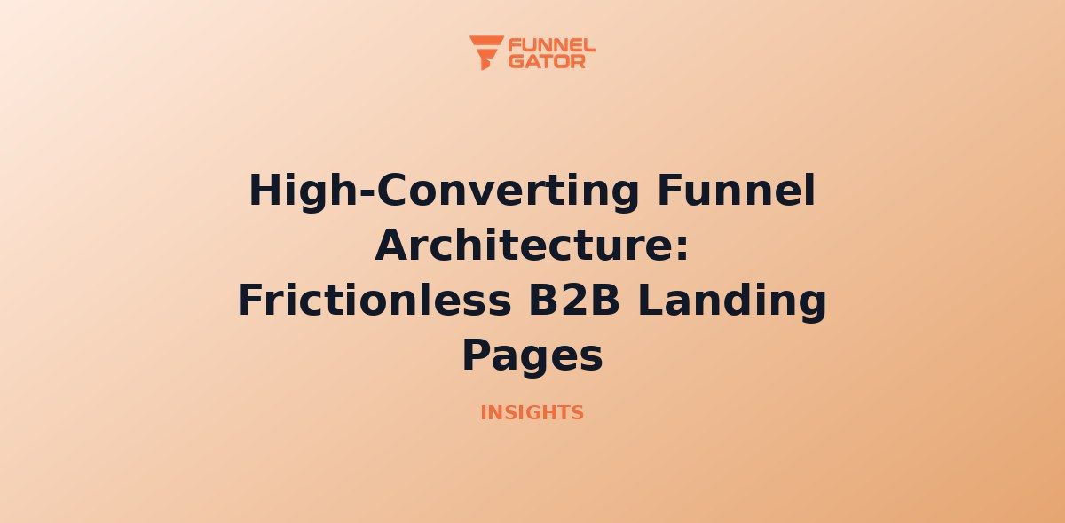 High-Converting Funnel Architecture: Frictionless B2B Landing Pages